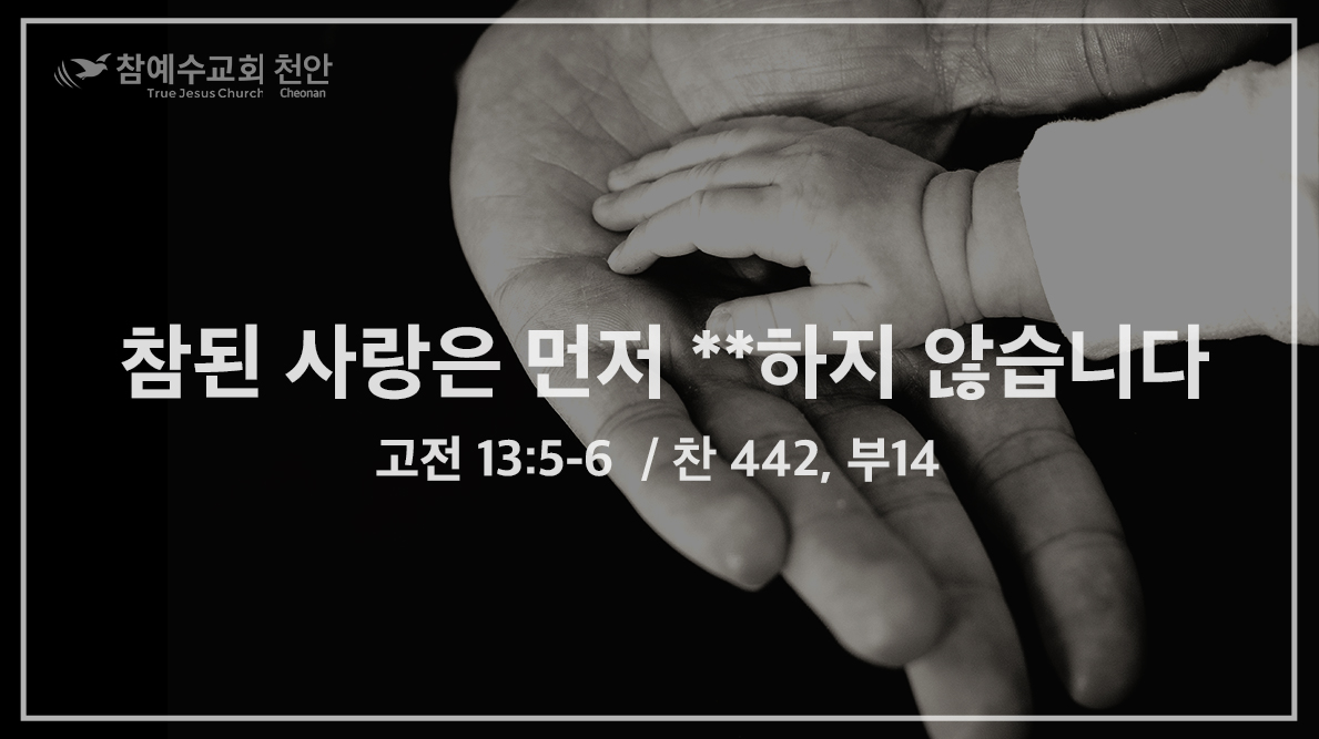 참된 사랑은 먼저 **하지 않습니다 (고전 13:5-6)